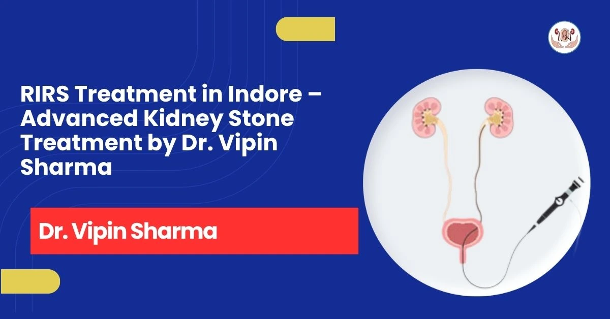 RIRS Treatment in Indore – Advanced Kidney Stone Treatment by Dr. Vipin Sharma